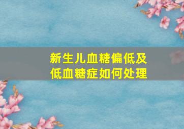 新生儿血糖偏低及低血糖症如何处理