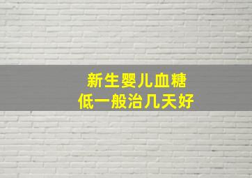 新生婴儿血糖低一般治几天好