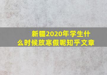 新疆2020年学生什么时候放寒假呢知乎文章