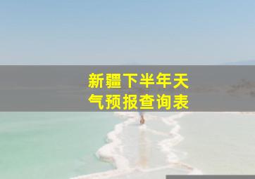 新疆下半年天气预报查询表