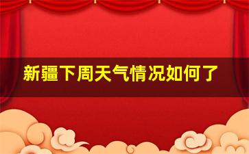 新疆下周天气情况如何了