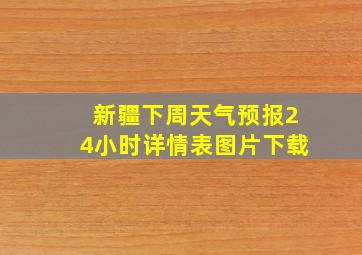 新疆下周天气预报24小时详情表图片下载