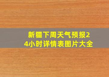 新疆下周天气预报24小时详情表图片大全