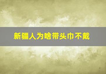 新疆人为啥带头巾不戴