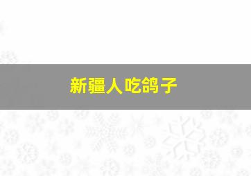 新疆人吃鸽子