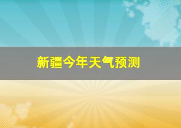 新疆今年天气预测