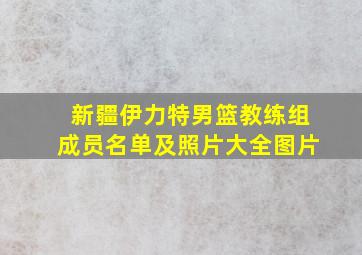 新疆伊力特男篮教练组成员名单及照片大全图片