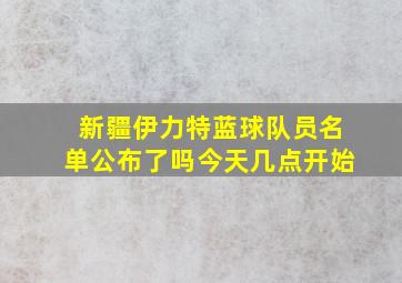 新疆伊力特蓝球队员名单公布了吗今天几点开始