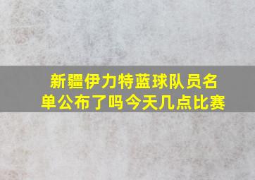 新疆伊力特蓝球队员名单公布了吗今天几点比赛