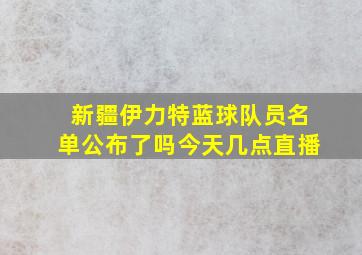 新疆伊力特蓝球队员名单公布了吗今天几点直播