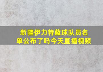 新疆伊力特蓝球队员名单公布了吗今天直播视频