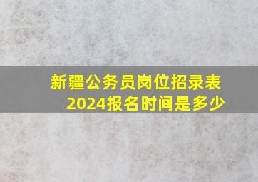 新疆公务员岗位招录表2024报名时间是多少