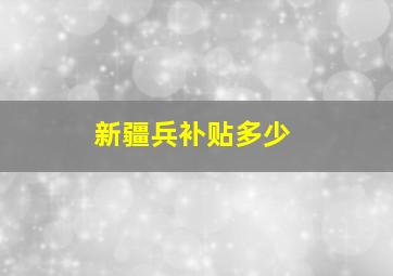 新疆兵补贴多少