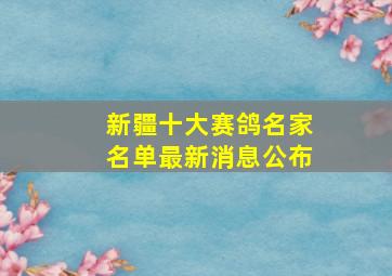 新疆十大赛鸽名家名单最新消息公布