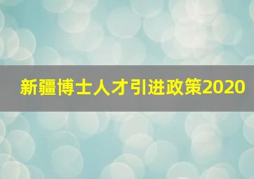 新疆博士人才引进政策2020