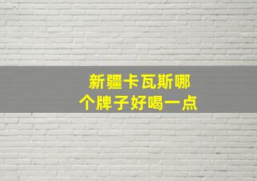 新疆卡瓦斯哪个牌子好喝一点