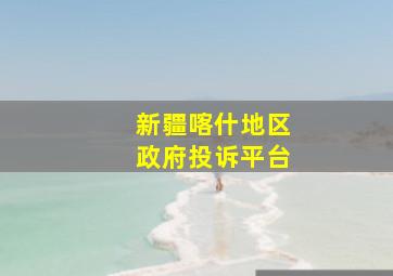 新疆喀什地区政府投诉平台