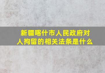 新疆喀什市人民政府对人拘留的相关法条是什么