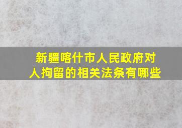 新疆喀什市人民政府对人拘留的相关法条有哪些