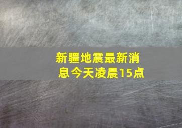 新疆地震最新消息今天凌晨15点