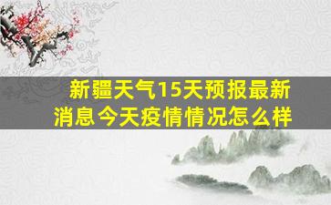 新疆天气15天预报最新消息今天疫情情况怎么样