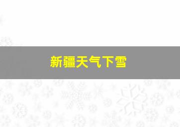 新疆天气下雪