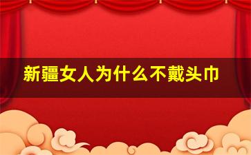 新疆女人为什么不戴头巾