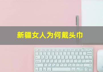 新疆女人为何戴头巾