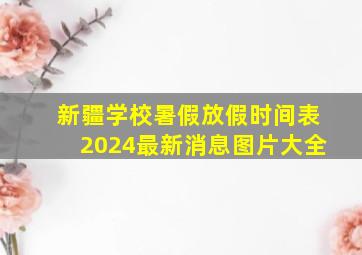 新疆学校暑假放假时间表2024最新消息图片大全