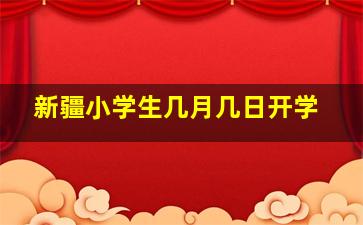 新疆小学生几月几日开学