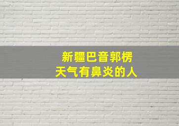 新疆巴音郭楞天气有鼻炎的人