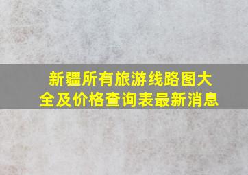 新疆所有旅游线路图大全及价格查询表最新消息