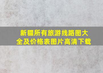 新疆所有旅游线路图大全及价格表图片高清下载