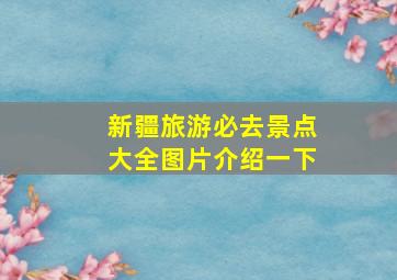 新疆旅游必去景点大全图片介绍一下