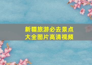 新疆旅游必去景点大全图片高清视频