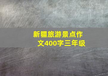 新疆旅游景点作文400字三年级