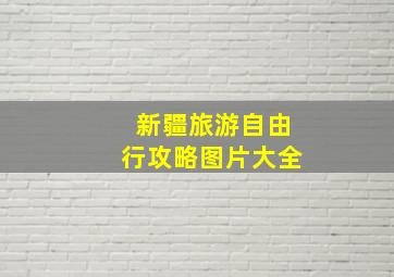 新疆旅游自由行攻略图片大全