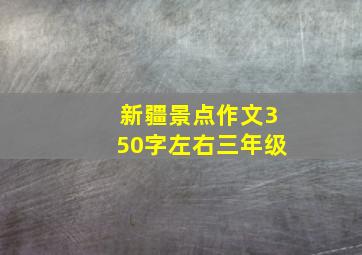 新疆景点作文350字左右三年级