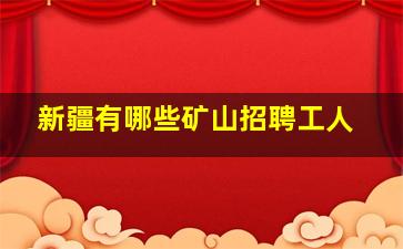 新疆有哪些矿山招聘工人