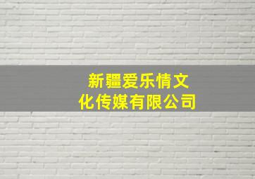 新疆爱乐情文化传媒有限公司