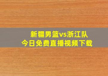 新疆男篮vs浙江队今日免费直播视频下载