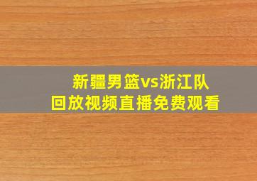 新疆男篮vs浙江队回放视频直播免费观看