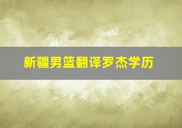 新疆男篮翻译罗杰学历