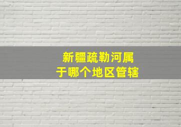 新疆疏勒河属于哪个地区管辖