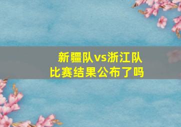 新疆队vs浙江队比赛结果公布了吗