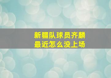 新疆队球员齐麟最近怎么没上场