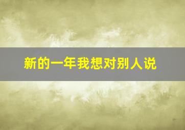 新的一年我想对别人说