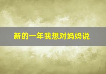 新的一年我想对妈妈说