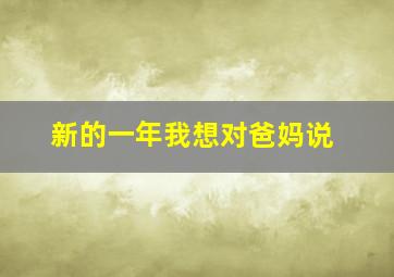 新的一年我想对爸妈说