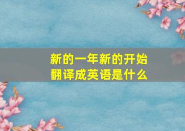 新的一年新的开始翻译成英语是什么